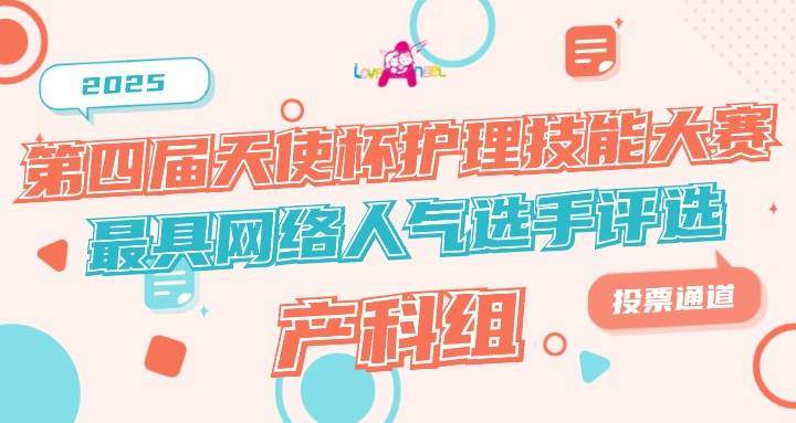 2025&middot;第四届天使杯护理技能大赛&ldquo;最具网络人气选手&rdquo;评选大赛（产科）