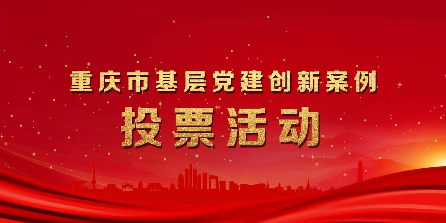 重庆市基层党建创新案例投票开始啦！大家赶紧投票走起！